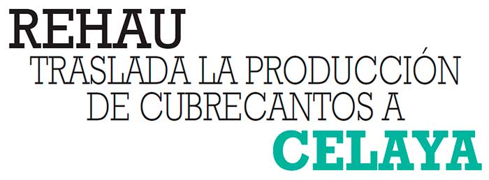 REHAU TRASLADA LA PRODUCCIÓN DE CUBRECANTOS A CELAYA REHAU TRASLADA LA PRODUCCIÓN DE CUBRECANTOS A CELAYA