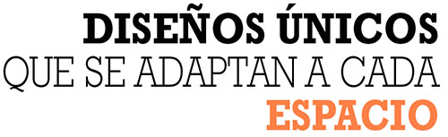 DISEÑOS ÚNICOS QUE SE ADAPTAN A CADA ESPACIO